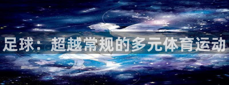 678体育官网地址：足球：超越常规的多元体育运动
