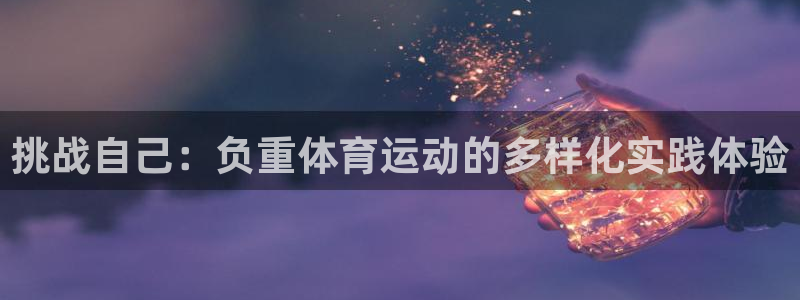 678体育官网：挑战自己：负重体育运动的多样化实践体验