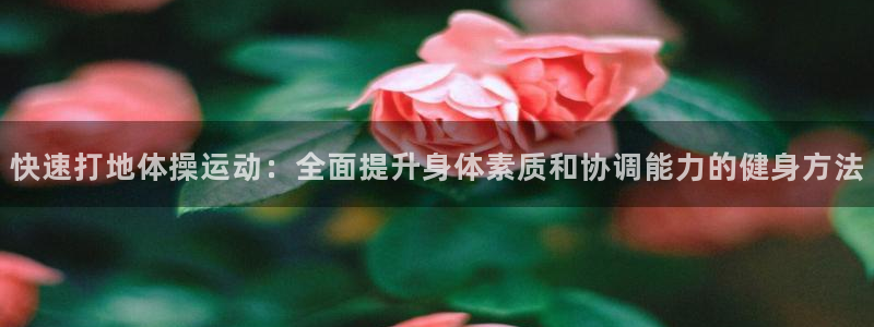 678体育：快速打地体操运动：全面提升身体素质和协调能力的健身方法