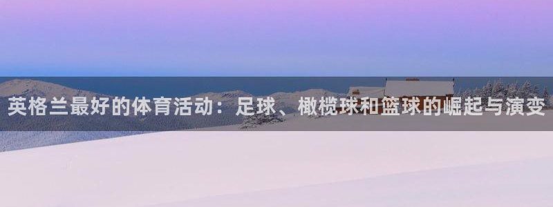 678体育官网：英格兰最好的体育活动：足球、橄榄球和篮球的崛起与演变